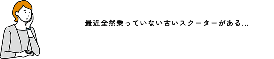 最近全然乗っていない古いスクーターがある...